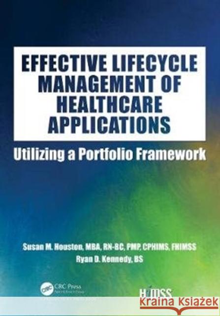 Effective Lifecycle Management of Healthcare Applications: Utilizing a Portfolio Framework Houston, Susan 9780367374457