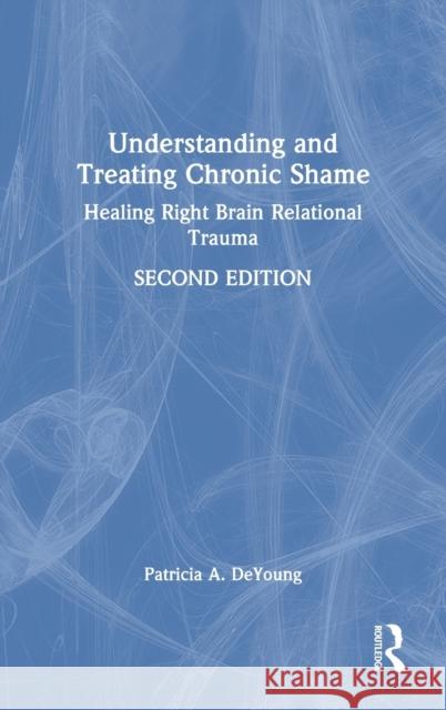 Understanding and Treating Chronic Shame: Healing Right Brain Relational Trauma DeYoung, Patricia A. 9780367374471