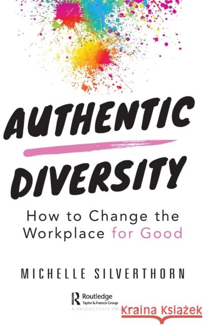 Authentic Diversity: How to Change the Workplace for Good Silverthorn, Michelle 9780367374518 Productivity Press