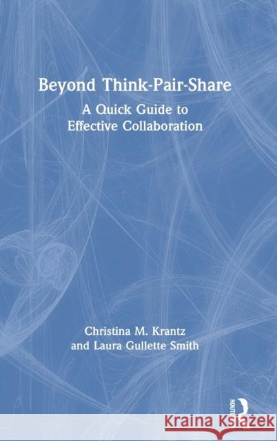 Beyond Think-Pair-Share: A Quick Guide to Effective Collaboration Laura Gullette Smith Christina M. Krantz 9780367374556