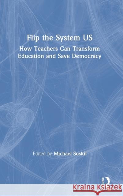 Flip the System US: How Teachers Can Transform Education and Save Democracy Soskil, Michael 9780367374570 Eye on Education