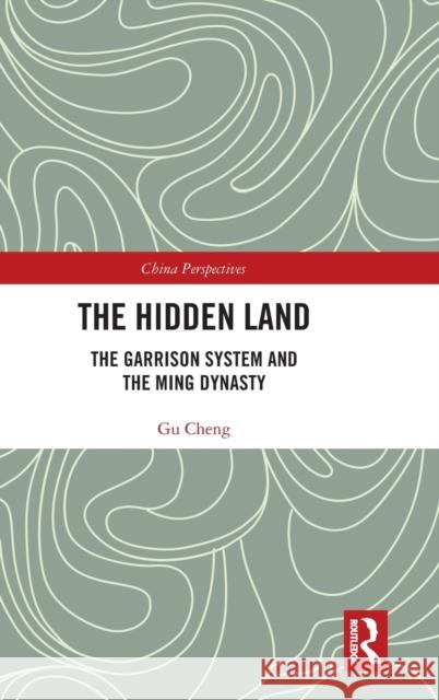 The Hidden Land: The Garrison System and the Ming Dynasty Cheng Gu 9780367374617 Routledge