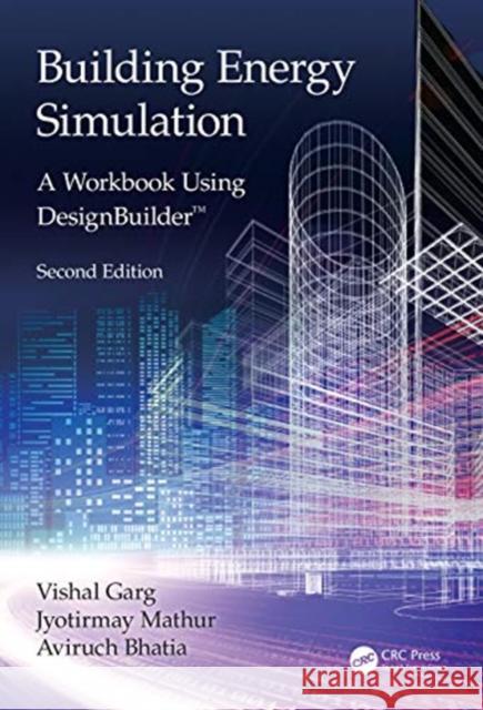Building Energy Simulation: A Workbook Using Designbuilder(tm) Vishal Garg Jyotirmay Mathur Aviruch Bhatia 9780367374686