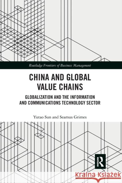 China and Global Value Chains: Globalization and the Information and Communications Technology Sector Yutao Sun Seamus Grimes 9780367374747 Routledge