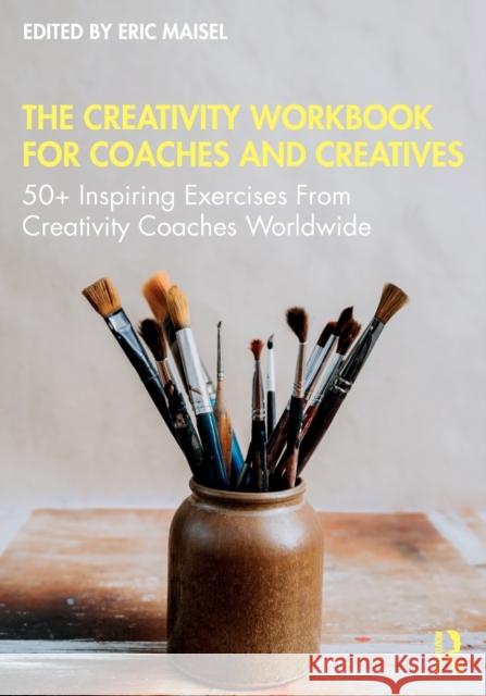 The Creativity Workbook for Coaches and Creatives: 50+ Inspiring Exercises from Creativity Coaches Worldwide Eric Maisel 9780367374938