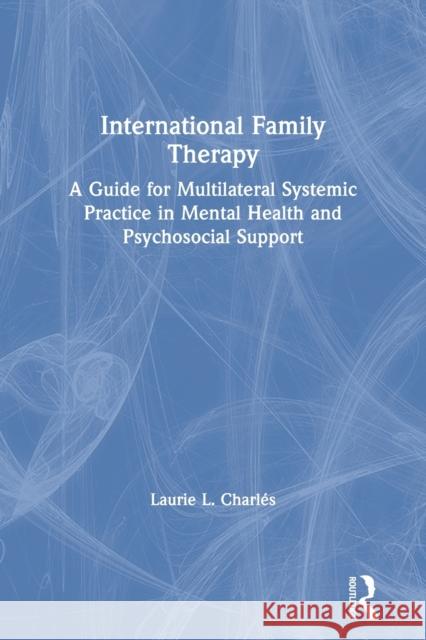 International Family Therapy: A Guide for Multilateral Systemic Practice in Mental Health and Psychosocial Support Charl 9780367375003 Routledge