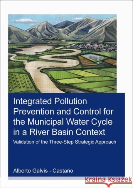 Integrated Pollution Prevention and Control for the Municipal Water Cycle in a River Basin Context: Validation of the Three-Step Strategic Approach Alberto Galvis-Castano 9780367375270 CRC Press