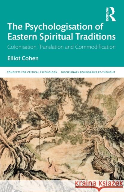 The Psychologisation of Eastern Spiritual Traditions: Colonisation, Translation and Commodification Elliot Cohen 9780367375362