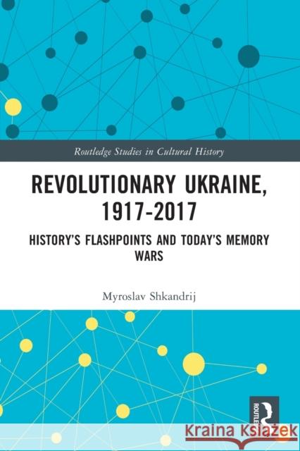 Revolutionary Ukraine, 1917-2017: History's Flashpoints and Today's Memory Wars Myroslav Shkandrij   9780367375577