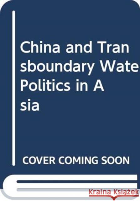 China and Transboundary Water Politics in Asia Hongzhou Zhang Mingjiang Li 9780367375591 Routledge