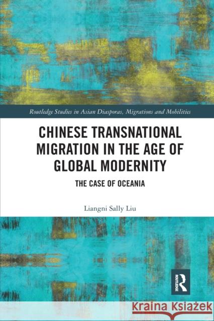 Chinese Transnational Migration in the Age of Global Modernity: The Case of Oceania Liangni Liu   9780367375669 Routledge