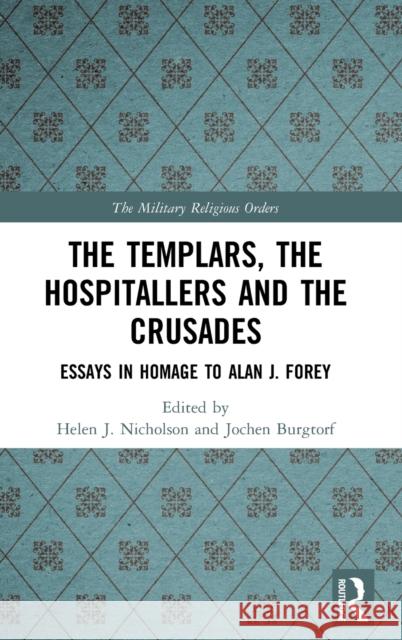 The Templars, the Hospitallers and the Crusades: Essays in Homage to Alan J. Forey Helen J. Nicholson Jochen Burgtorf 9780367375775 Routledge