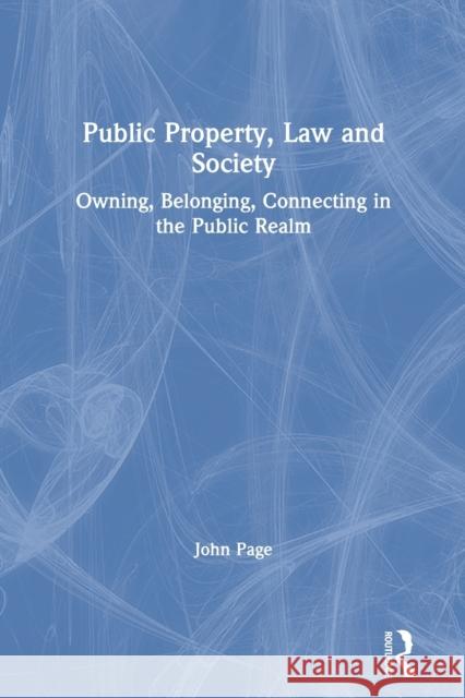 Public Property, Law and Society: Owning, Belonging, Connecting in the Public Realm John Page 9780367375980