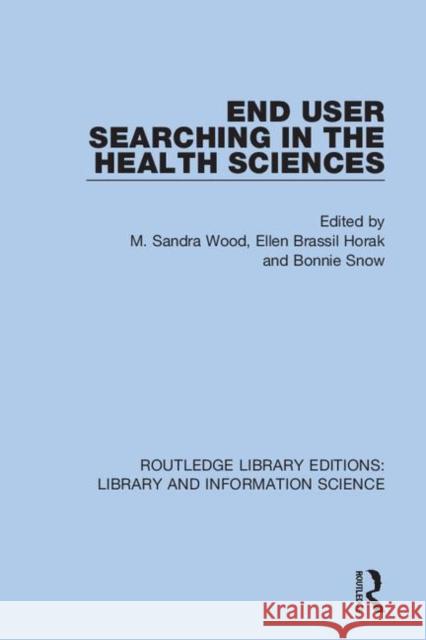 End User Searching in the Health Sciences M. Sandra Wood Ellen Brassil Horak Bonnie Snow 9780367376017 Routledge