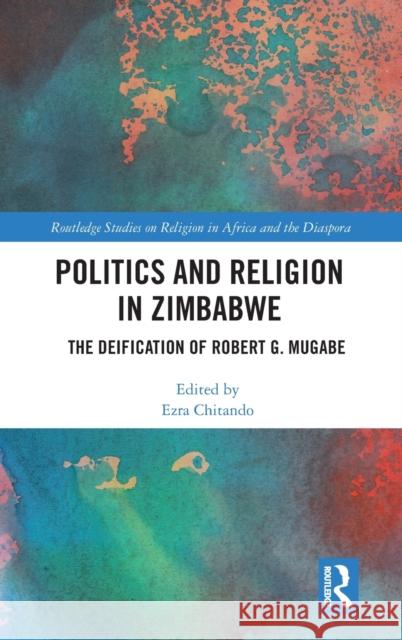 Politics and Religion in Zimbabwe: The Deification of Robert G. Mugabe Ezra Chitando 9780367376185 Routledge