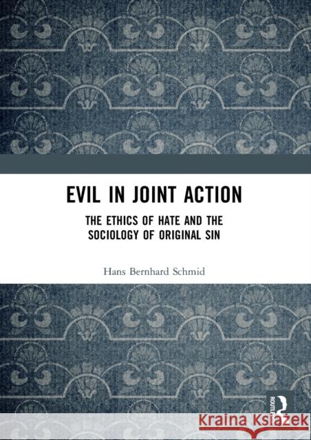 Evil in Joint Action: The Ethics of Hate and the Sociology of Original Sin Hans Bernhard Schmid 9780367376246