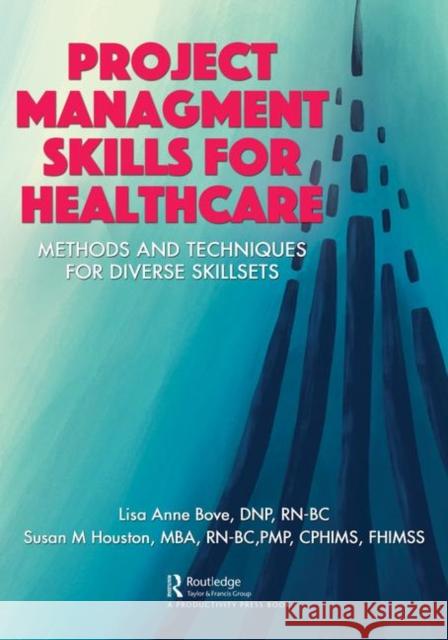 Project Management Skills for Healthcare: Methods and Techniques for Diverse Skillsets Lisa Anne Bove Susan M. Houston 9780367376499 Productivity Press