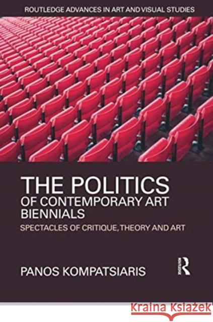 The Politics of Contemporary Art Biennials: Spectacles of Critique, Theory and Art Panos Kompatsiaris 9780367376680