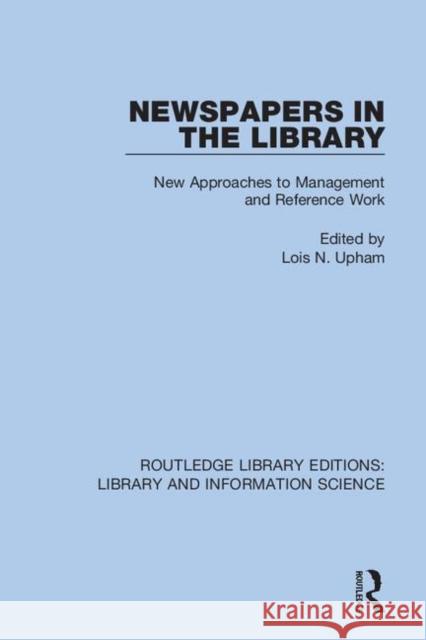 Newspapers in the Library: New Approaches to Management and Reference Work Lois N. Upham 9780367376727