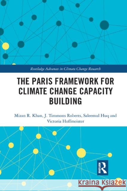 The Paris Framework for Climate Change Capacity Building Mizan R. Khan J. Timmons Roberts Saleemul Huq 9780367376949 Routledge