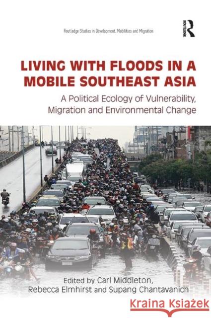 Living with Floods in a Mobile Southeast Asia: A Political Ecology of Vulnerability, Migration and Environmental Change Carl Middleton Rebecca Elmhirst Supang Chantavanich 9780367376956 Routledge