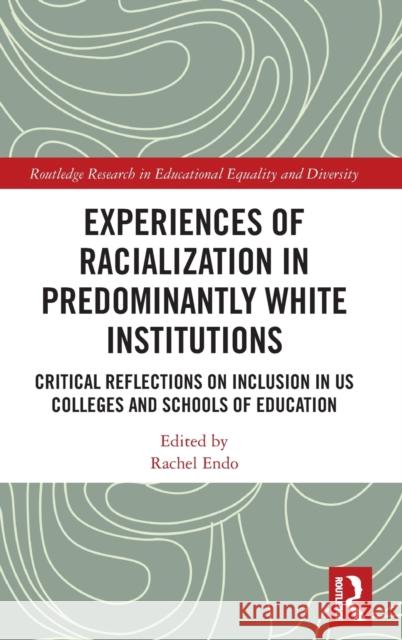 Experiences of Racialization in Predominantly White Institutions: Critical Reflections on Inclusion in Us Colleges and Schools of Education Rachel Endo 9780367376987