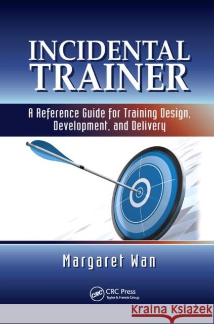 Incidental Trainer: A Reference Guide for Training Design, Development, and Delivery Margaret Wan 9780367379162 Taylor & Francis Ltd