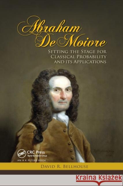 Abraham de Moivre: Setting the Stage for Classical Probability and Its Applications David R. Bellhouse 9780367382254 A K PETERS