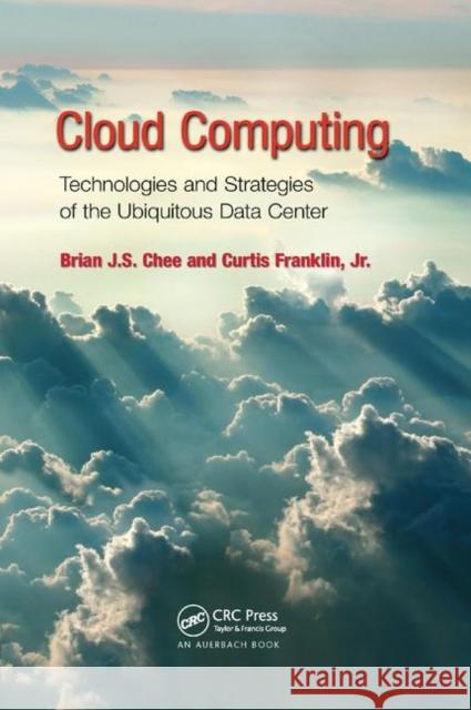 Cloud Computing: Technologies and Strategies of the Ubiquitous Data Center Brian J. S. Chee Curtis Frankli 9780367384296 CRC Press