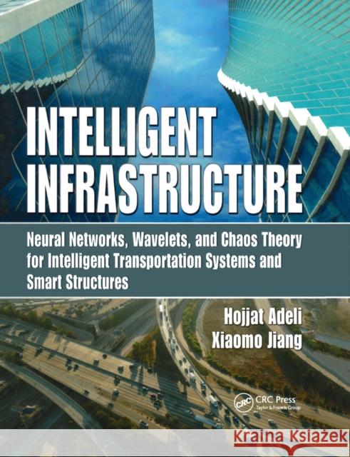 Intelligent Infrastructure: Neural Networks, Wavelets, and Chaos Theory for Intelligent Transportation Systems and Smart Structures Hojjat Adeli Xiaomo Jiang 9780367386719