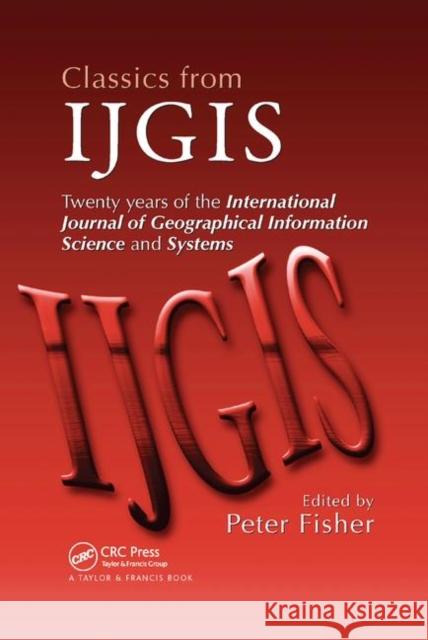 Classics from Ijgis: Twenty Years of the International Journal of Geographical Information Science and Systems Peter Fisher 9780367390587
