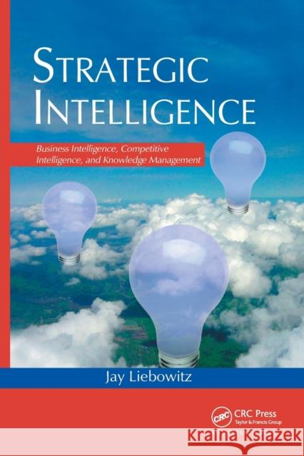 Strategic Intelligence: Business Intelligence, Competitive Intelligence, and Knowledge Management Jay Liebowitz 9780367391010 Auerbach Publications