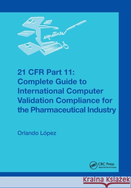 21 Cfr Part 11: Complete Guide to International Computer Validation Compliance for the Pharmaceutical Industry Orlando Lopez 9780367394592 CRC Press