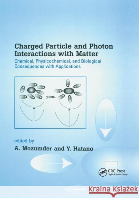 Charged Particle and Photon Interactions with Matter: Chemical, Physicochemical, and Biological Consequences with Applications A. Mozumder Yoshihiko Hatano 9780367394868