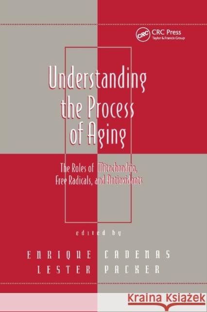 Understanding the Process of Aging: The Roles of Mitochondria: Free Radicals, and Antioxidants Lester Packer 9780367399993