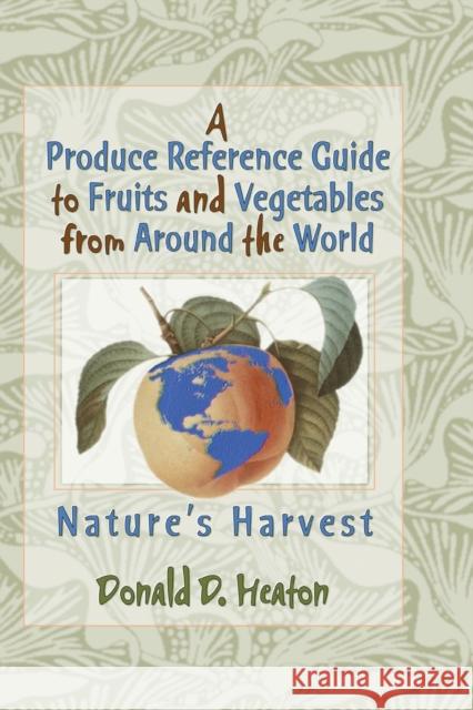 A Produce Reference Guide to Fruits and Vegetables from Around the World: Nature's Harvest Heaton, Donald D. 9780367400941 Taylor and Francis