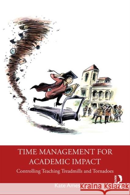 Time Management for Academic Impact: Controlling Teaching Treadmills and Tornadoes Ames, Kate 9780367403775 Routledge