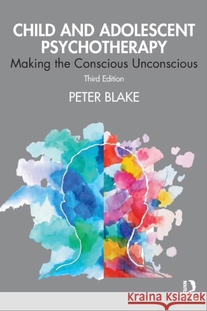 Child and Adolescent Psychotherapy: Making the Conscious Unconscious Peter Blake 9780367403829 Taylor & Francis Ltd