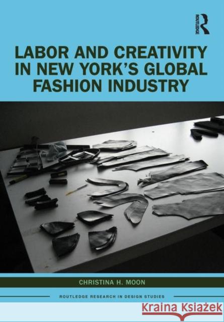 Labor and Creativity in New York's Global Fashion Industry Christina H. Moon 9780367403959