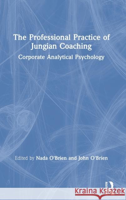 The Professional Practice of Jungian Coaching: Corporate Analytical Psychology O'Brien Nada O'Brien John 9780367404116 Routledge