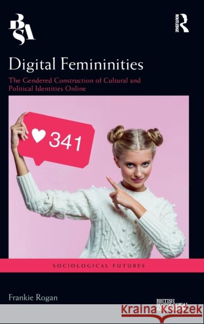 Digital Femininities: The Gendered Construction of Cultural and Political Identities Online Frankie Rogan 9780367404307 Routledge