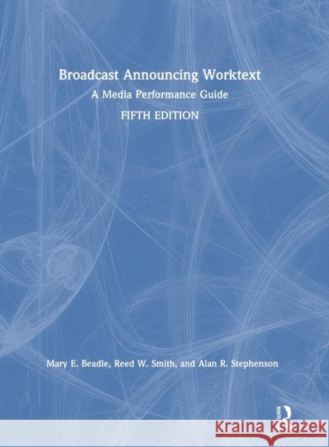 Broadcast Announcing Worktext: A Media Performance Guide Alan R. Stephenson David E. Reese Mary E. Beadle 9780367404680