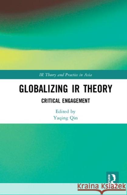 Globalizing IR Theory: Critical Engagement Yaqing Qin 9780367404710