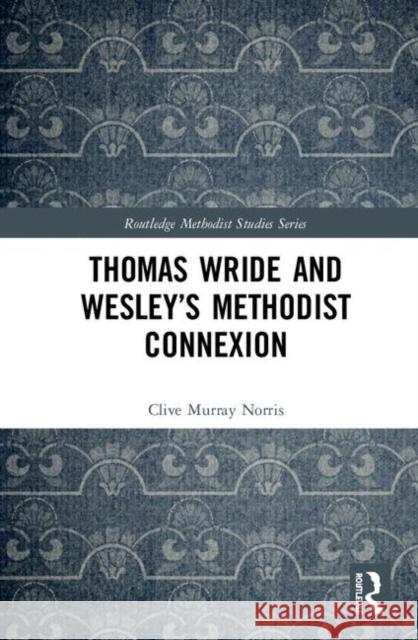 Thomas Wride and Wesley's Methodist Connexion Clive Murray Norris 9780367404727 Routledge