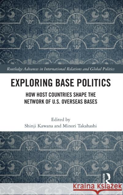 Exploring Base Politics: How Host Countries Shape the Network of U.S. Overseas Bases Kawana, Shinji 9780367404758 Taylor & Francis Ltd