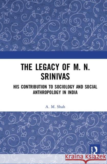 The Legacy of M. N. Srinivas: His Contribution to Sociology and Social Anthropology in India A. M. Shah 9780367404819 Routledge Chapman & Hall