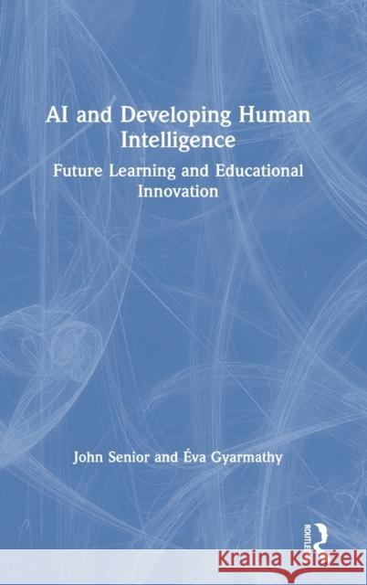 AI and Developing Human Intelligence: Future Learning and Educational Innovation John Senior  9780367404864