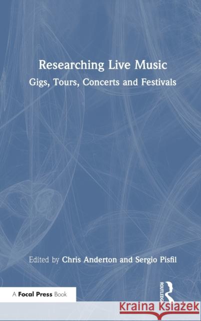 Researching Live Music: Gigs, Tours, Concerts and Festivals Chris Anderton Sergio Pisfil 9780367405021 Focal Press