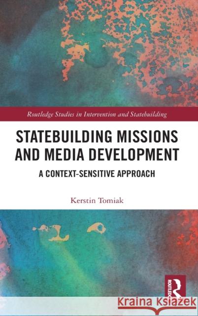 Statebuilding Missions and Media Development: A Context-Sensitive Approach Kerstin Tomiak 9780367405069 Routledge