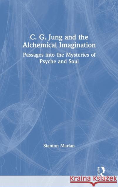 C. G. Jung and the Alchemical Imagination: Passages into the Mysteries of Psyche and Soul Marlan, Stanton 9780367405274